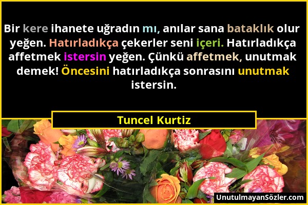 Tuncel Kurtiz - Bir kere ihanete uğradın mı, anılar sana bataklık olur yeğen. Hatırladıkça çekerler seni içeri. Hatırladıkça affetmek istersin yeğen....