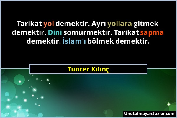 Tuncer Kılınç - Tarikat yol demektir. Ayrı yollara gitmek demektir. Dini sömürmektir. Tarikat sapma demektir. İslam'ı bölmek demektir....