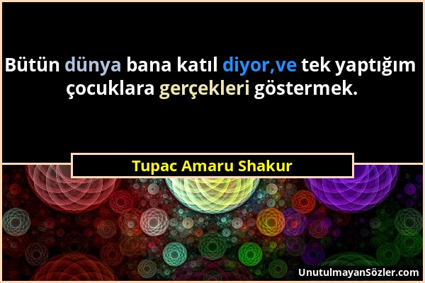 Tupac Amaru Shakur - Bütün dünya bana katıl diyor,ve tek yaptığım çocuklara gerçekleri göstermek....