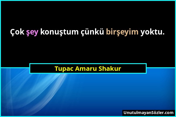 Tupac Amaru Shakur - Çok şey konuştum çünkü birşeyim yoktu....