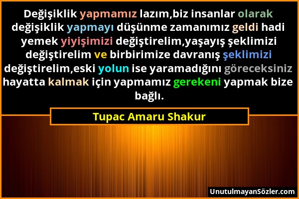 Tupac Amaru Shakur - Değişiklik yapmamız lazım,biz insanlar olarak değişiklik yapmayı düşünme zamanımız geldi hadi yemek yiyişimizi değiştirelim,yaşay...