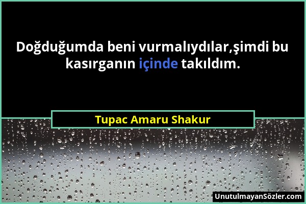 Tupac Amaru Shakur - Doğduğumda beni vurmalıydılar,şimdi bu kasırganın içinde takıldım....