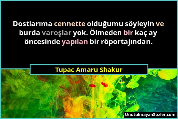 Tupac Amaru Shakur - Dostlarıma cennette olduğumu söyleyin ve burda varoşlar yok. Ölmeden bir kaç ay öncesinde yapılan bir röportajından....