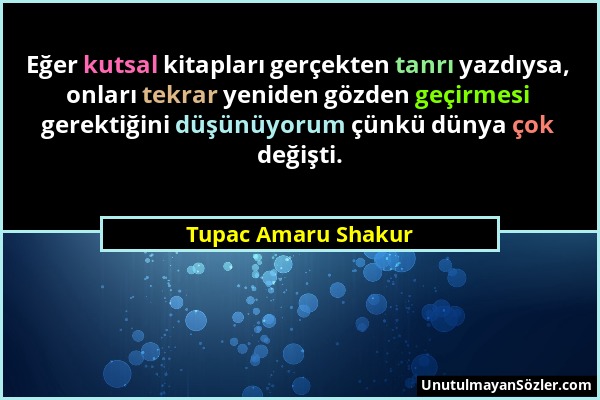 Tupac Amaru Shakur - Eğer kutsal kitapları gerçekten tanrı yazdıysa, onları tekrar yeniden gözden geçirmesi gerektiğini düşünüyorum çünkü dünya çok de...