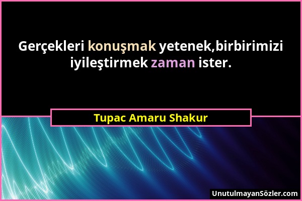 Tupac Amaru Shakur - Gerçekleri konuşmak yetenek,birbirimizi iyileştirmek zaman ister....