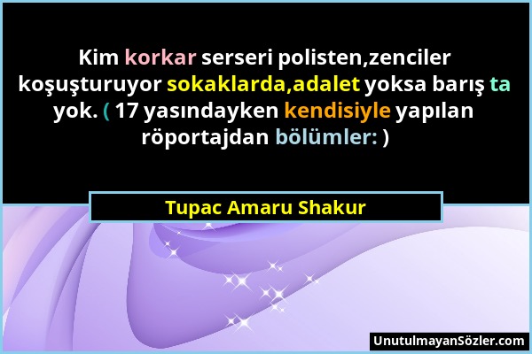 Tupac Amaru Shakur - Kim korkar serseri polisten,zenciler koşuşturuyor sokaklarda,adalet yoksa barış ta yok. ( 17 yasındayken kendisiyle yapılan röpor...