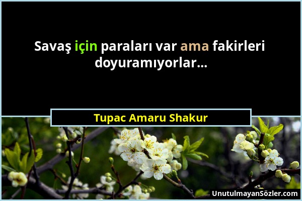 Tupac Amaru Shakur - Savaş için paraları var ama fakirleri doyuramıyorlar......