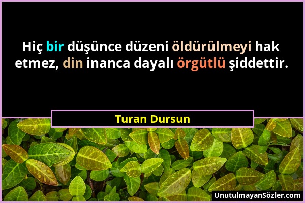 Turan Dursun - Hiç bir düşünce düzeni öldürülmeyi hak etmez, din inanca dayalı örgütlü şiddettir....