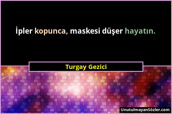 Turgay Gezici - İpler kopunca, maskesi düşer hayatın....