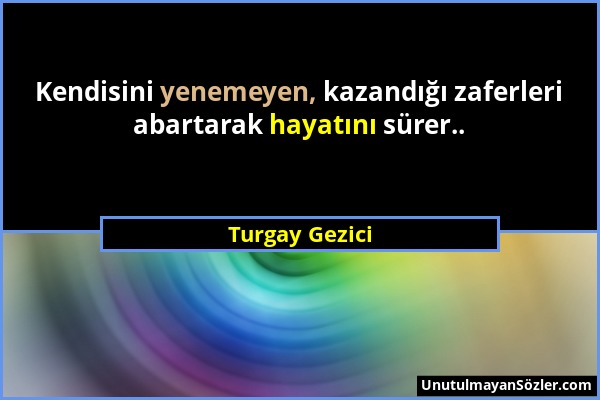 Turgay Gezici - Kendisini yenemeyen, kazandığı zaferleri abartarak hayatını sürer.....