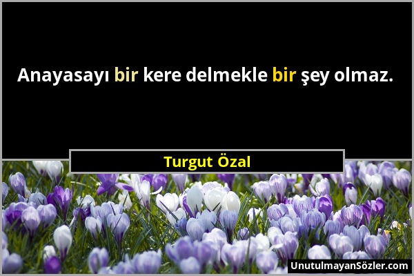 Turgut Özal - Anayasayı bir kere delmekle bir şey olmaz....