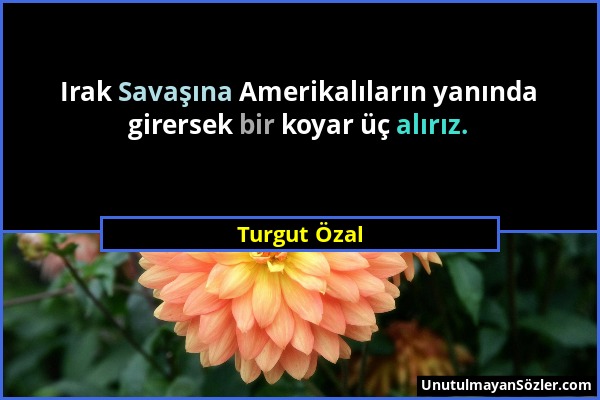 Turgut Özal - Irak Savaşına Amerikalıların yanında girersek bir koyar üç alırız....