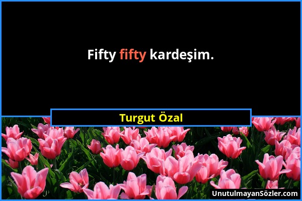 Turgut Özal - Fifty fifty kardeşim....