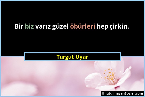 Turgut Uyar - Bir biz varız güzel öbürleri hep çirkin....