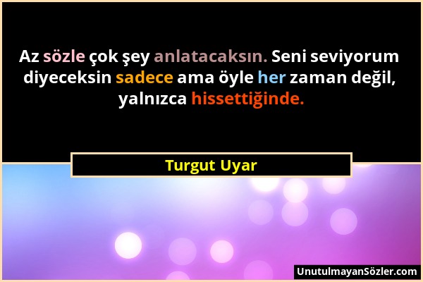 Turgut Uyar - Az sözle çok şey anlatacaksın. Seni seviyorum diyeceksin sadece ama öyle her zaman değil, yalnızca hissettiğinde....