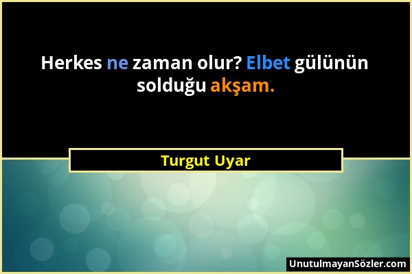 Turgut Uyar - Herkes ne zaman olur? Elbet gülünün solduğu akşam....