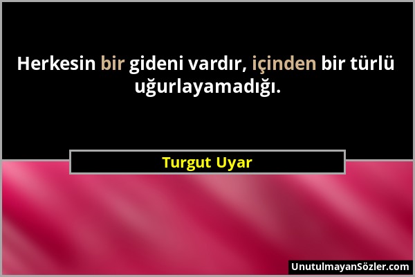 Turgut Uyar - Herkesin bir gideni vardır, içinden bir türlü uğurlayamadığı....