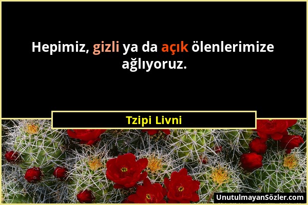 Tzipi Livni - Hepimiz, gizli ya da açık ölenlerimize ağlıyoruz....