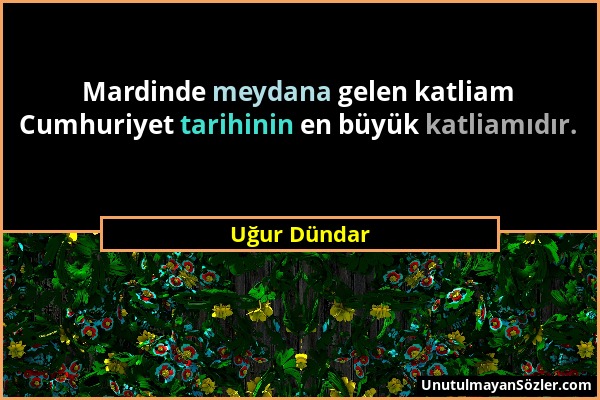 Uğur Dündar - Mardinde meydana gelen katliam Cumhuriyet tarihinin en büyük katliamıdır....