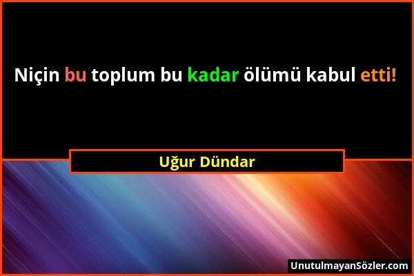 Uğur Dündar - Niçin bu toplum bu kadar ölümü kabul etti!...