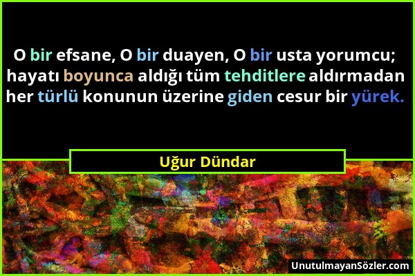 Uğur Dündar - O bir efsane, O bir duayen, O bir usta yorumcu; hayatı boyunca aldığı tüm tehditlere aldırmadan her türlü konunun üzerine giden cesur bi...