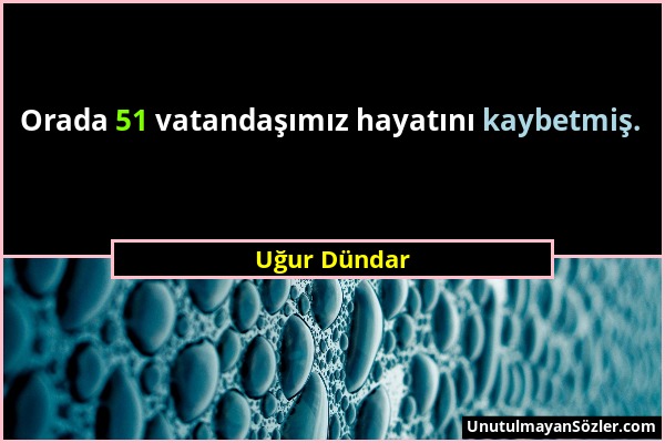 Uğur Dündar - Orada 51 vatandaşımız hayatını kaybetmiş....