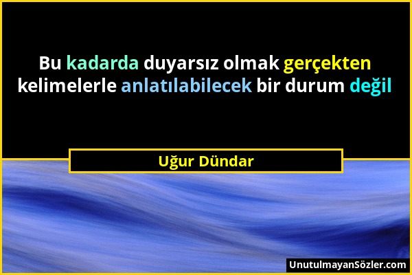 Uğur Dündar - Bu kadarda duyarsız olmak gerçekten kelimelerle anlatılabilecek bir durum değil...