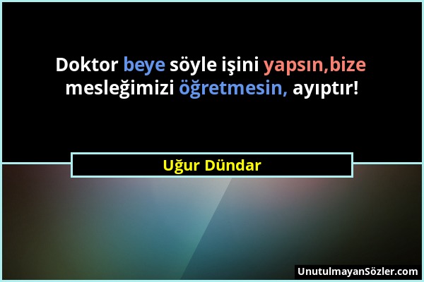 Uğur Dündar - Doktor beye söyle işini yapsın,bize mesleğimizi öğretmesin, ayıptır!...