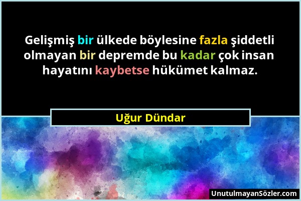 Uğur Dündar - Gelişmiş bir ülkede böylesine fazla şiddetli olmayan bir depremde bu kadar çok insan hayatını kaybetse hükümet kalmaz....