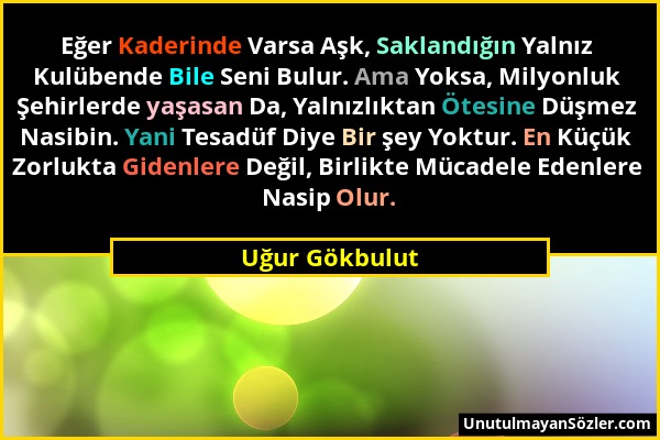 Uğur Gökbulut - Eğer Kaderinde Varsa Aşk, Saklandığın Yalnız Kulübende Bile Seni Bulur. Ama Yoksa, Milyonluk Şehirlerde yaşasan Da, Yalnızlıktan Ötesi...