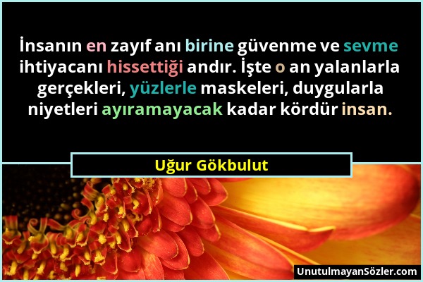 Uğur Gökbulut - İnsanın en zayıf anı birine güvenme ve sevme ihtiyacanı hissettiği andır. İşte o an yalanlarla gerçekleri, yüzlerle maskeleri, duygula...