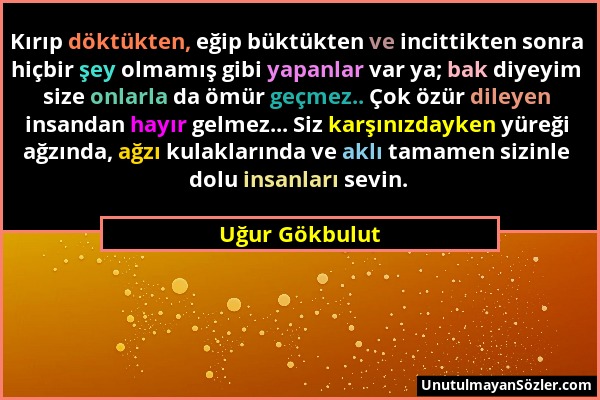 Uğur Gökbulut - Kırıp döktükten, eğip büktükten ve incittikten sonra hiçbir şey olmamış gibi yapanlar var ya; bak diyeyim size onlarla da ömür geçmez....