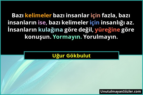 Uğur Gökbulut - Bazı kelimeler bazı insanlar için fazla, bazı insanların ise, bazı kelimeler için insanlığı az. İnsanların kulağına göre değil, yüreği...