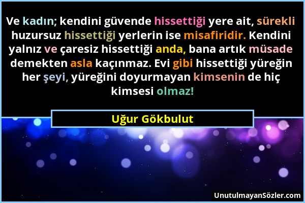 Uğur Gökbulut - Ve kadın; kendini güvende hissettiği yere ait, sürekli huzursuz hissettiği yerlerin ise misafiridir. Kendini yalnız ve çaresiz hissett...