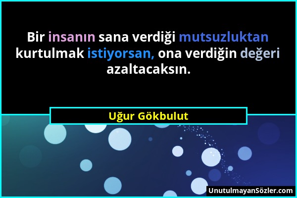 Uğur Gökbulut - Bir insanın sana verdiği mutsuzluktan kurtulmak istiyorsan, ona verdiğin değeri azaltacaksın....