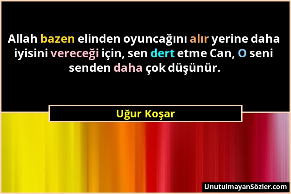 Uğur Koşar - Allah bazen elinden oyuncağını alır yerine daha iyisini vereceği için, sen dert etme Can, O seni senden daha çok düşünür....