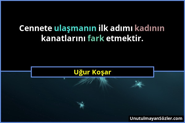 Uğur Koşar - Cennete ulaşmanın ilk adımı kadının kanatlarını fark etmektir....