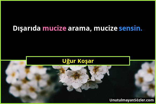 Uğur Koşar - Dışarıda mucize arama, mucize sensin....