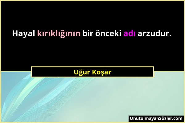 Uğur Koşar - Hayal kırıklığının bir önceki adı arzudur....