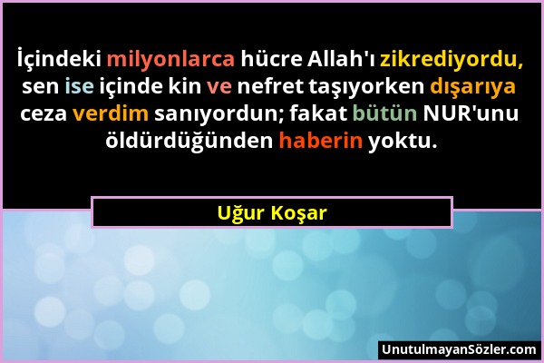 Uğur Koşar - İçindeki milyonlarca hücre Allah'ı zikrediyordu, sen ise içinde kin ve nefret taşıyorken dışarıya ceza verdim sanıyordun; fakat bütün NUR...