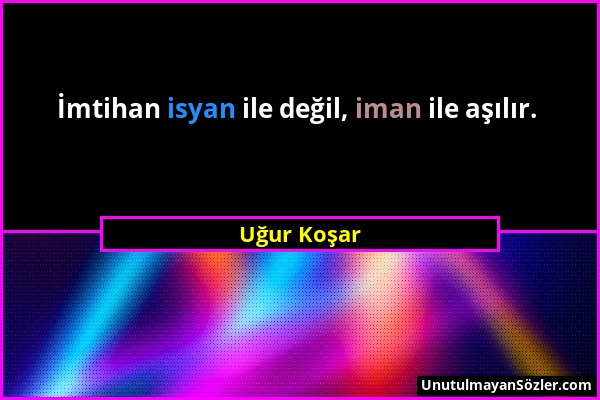 Uğur Koşar - İmtihan isyan ile değil, iman ile aşılır....