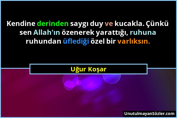 Uğur Koşar - Kendine derinden saygı duy ve kucakla. Çünkü sen Allah'ın özenerek yarattığı, ruhuna ruhundan üflediği özel bir varlıksın....