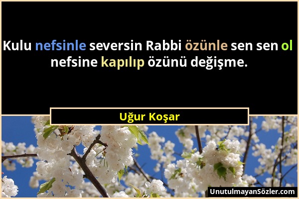 Uğur Koşar - Kulu nefsinle seversin Rabbi özünle sen sen ol nefsine kapılıp özünü değişme....