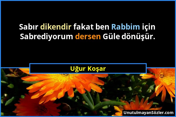 Uğur Koşar - Sabır dikendir fakat ben Rabbim için Sabrediyorum dersen Güle dönüşür....