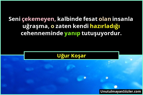 Uğur Koşar - Seni çekemeyen, kalbinde fesat olan insanla uğraşma, o zaten kendi hazırladığı cehenneminde yanıp tutuşuyordur....