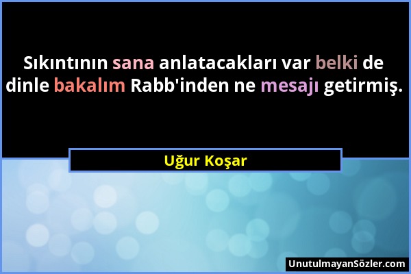 Uğur Koşar - Sıkıntının sana anlatacakları var belki de dinle bakalım Rabb'inden ne mesajı getirmiş....