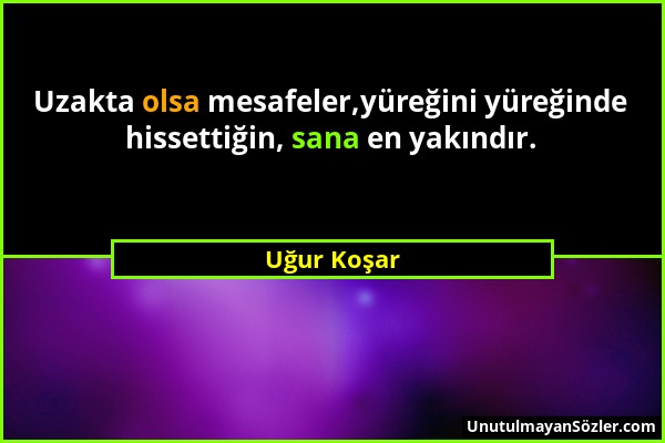 Uğur Koşar - Uzakta olsa mesafeler,yüreğini yüreğinde hissettiğin, sana en yakındır....