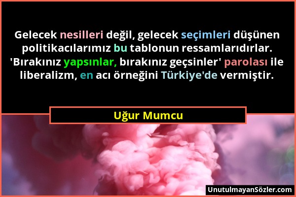 Uğur Mumcu - Gelecek nesilleri değil, gelecek seçimleri düşünen politikacılarımız bu tablonun ressamlarıdırlar. 'Bırakınız yapsınlar, bırakınız geçsin...