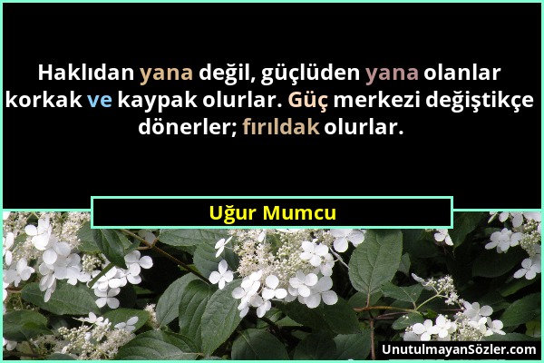 Uğur Mumcu - Haklıdan yana değil, güçlüden yana olanlar korkak ve kaypak olurlar. Güç merkezi değiştikçe dönerler; fırıldak olurlar....