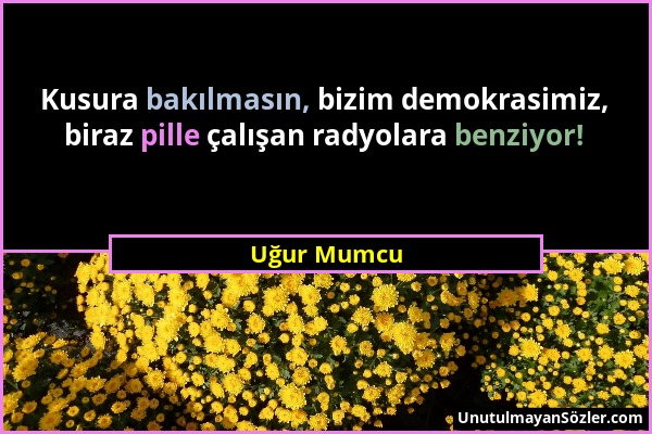 Uğur Mumcu - Kusura bakılmasın, bizim demokrasimiz, biraz pille çalışan radyolara benziyor!...